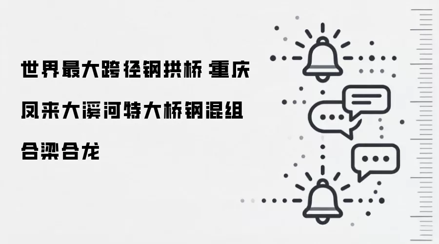 世界最大跨径钢拱桥:重庆凤来大溪河特大桥钢混组合梁合龙