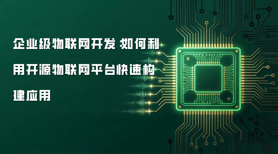 企业级物联网开发:如何利用开源物联网平台快速构建应用