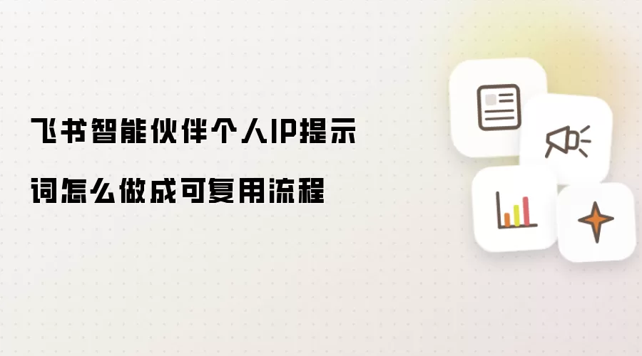 飞书智能伙伴个人IP提示词怎么做成可复用流程