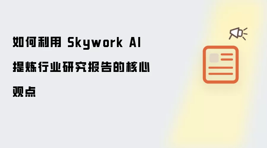 如何利用 Skywork AI 提炼行业研究报告的核心观点