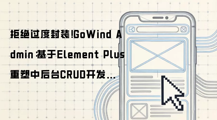 拒绝过度封装！GoWind Admin：基于Element Plus重塑中后台CRUD开发范式