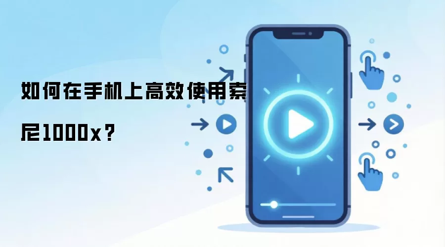 如何在手机上高效使用索尼1000x?