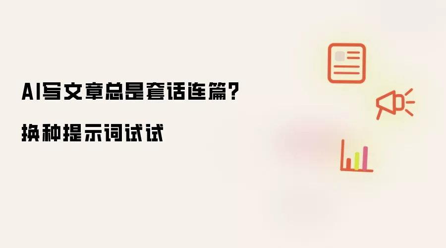 AI写文章总是套话连篇?换种提示词试试