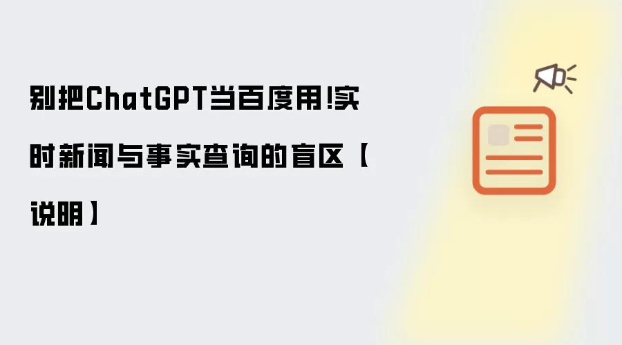别把ChatGPT当百度用!实时新闻与事实查询的盲区【说明】