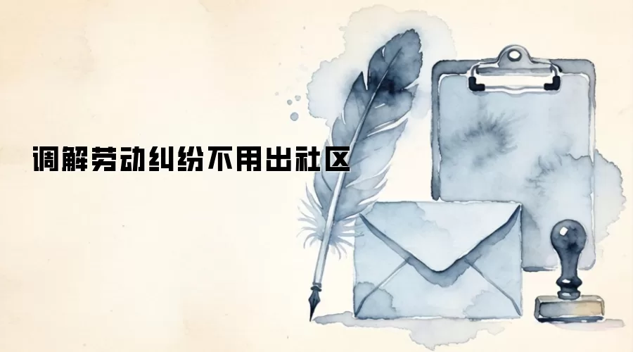 调解劳动纠纷不用出社区