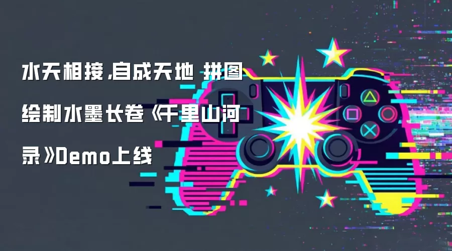 水天相接,自成天地 拼图绘制水墨长卷《千里山河录》Demo上线