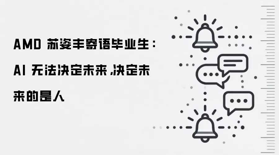 AMD 苏姿丰寄语毕业生:AI 无法决定未来,决定未来的是人
