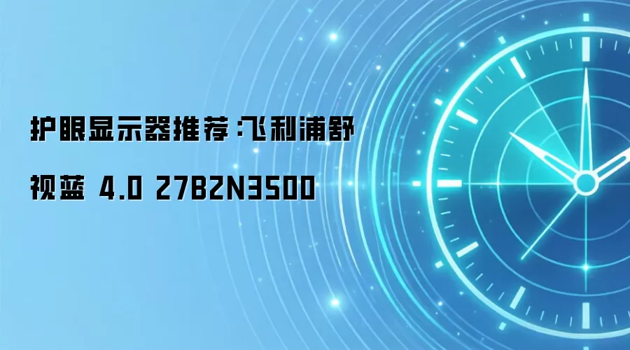 护眼显示器推荐:飞利浦舒视蓝 4.0 27B2N3500