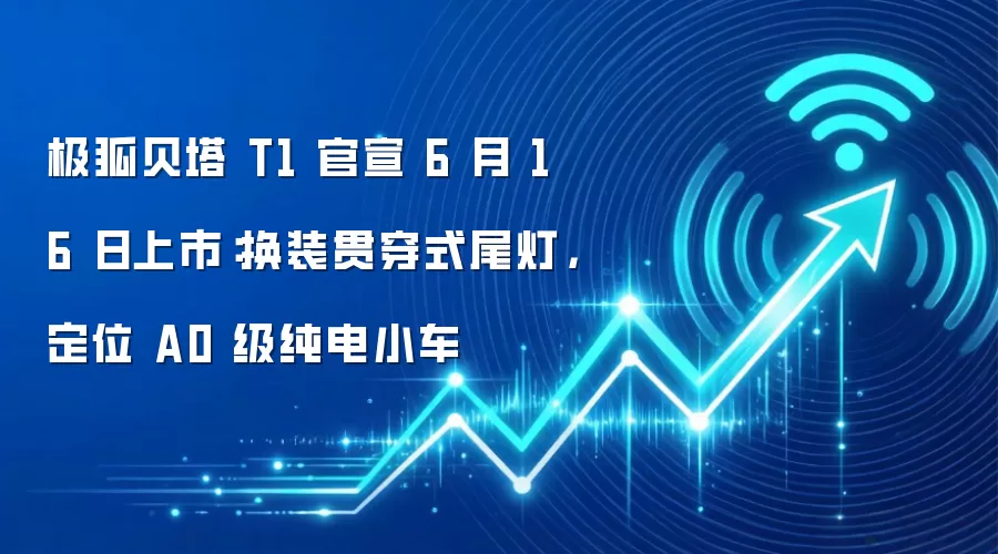 极狐贝塔 T1 官宣 6 月 16 日上市:换装贯穿式尾灯,定位 A0 级纯电小车