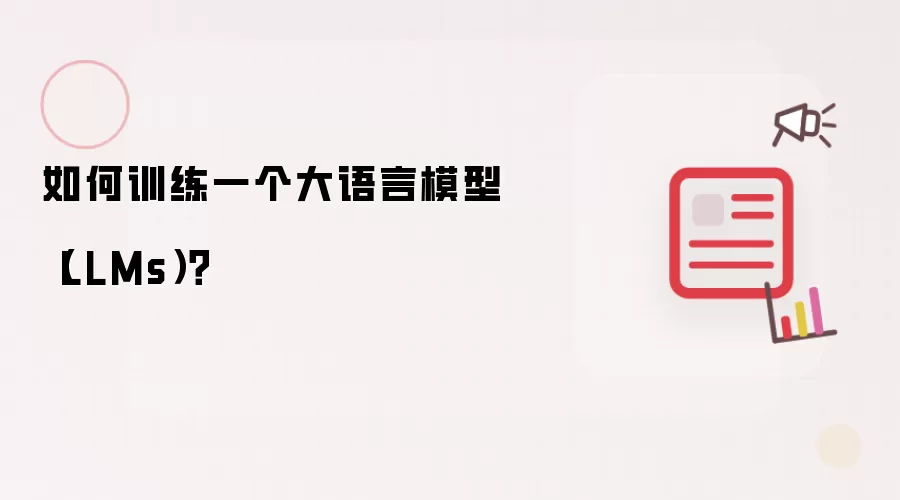 如何训练一个大语言模型(LLMs)?