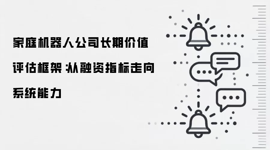 家庭机器人公司长期价值评估框架:从融资指标走向系统能力