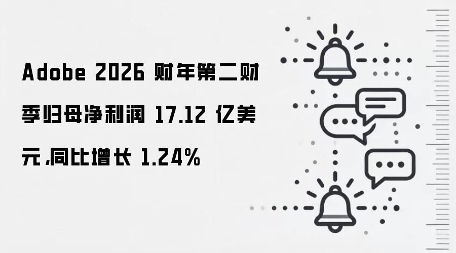 Adobe 2026 财年第二财季归母净利润 17.12 亿美元,同比增长 1.24%