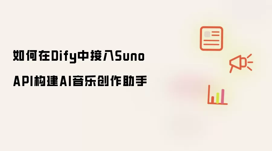 如何在Dify中接入Suno API构建AI音乐创作助手