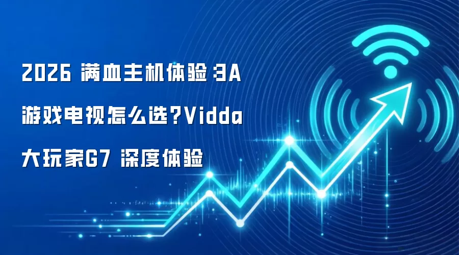 2026 满血主机体验:3A 游戏电视怎么选?Vidda 大玩家G7 深度体验