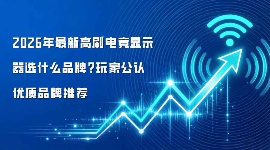 2026年最新高刷电竞显示器选什么品牌?玩家公认优质品牌推荐