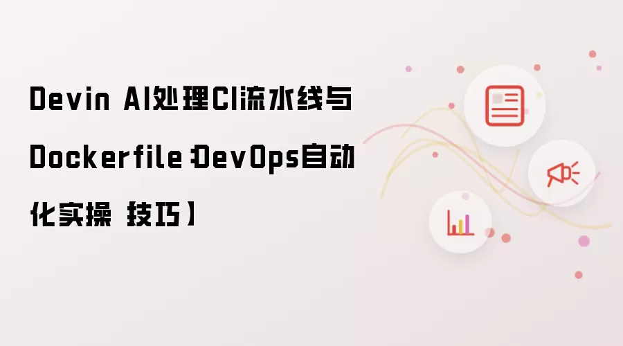 Devin AI处理CI流水线与Dockerfile:DevOps自动化实操【技巧】