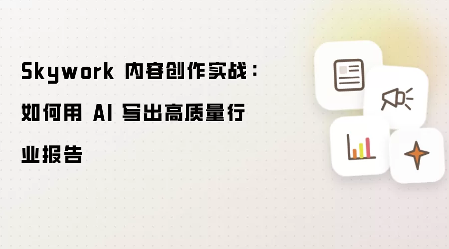 Skywork 内容创作实战:如何用 AI 写出高质量行业报告