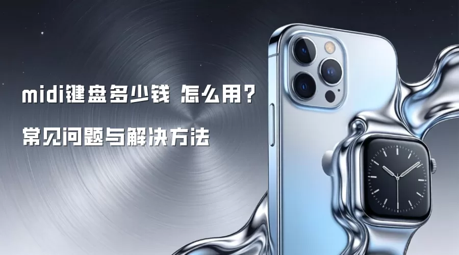 midi键盘多少钱 怎么用?常见问题与解决方法