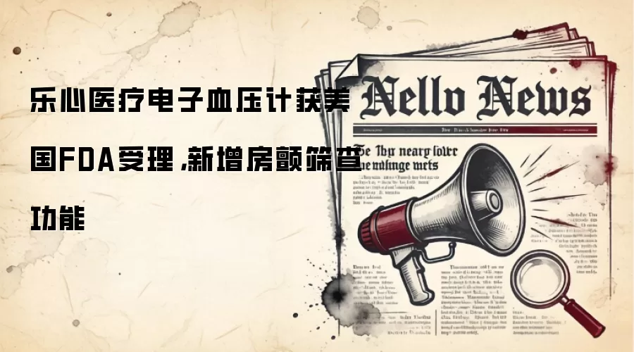 乐心医疗电子血压计获美国FDA受理,新增房颤筛查功能