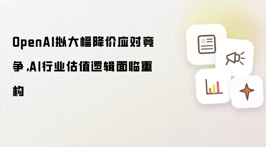 OpenAI拟大幅降价应对竞争,AI行业估值逻辑面临重构