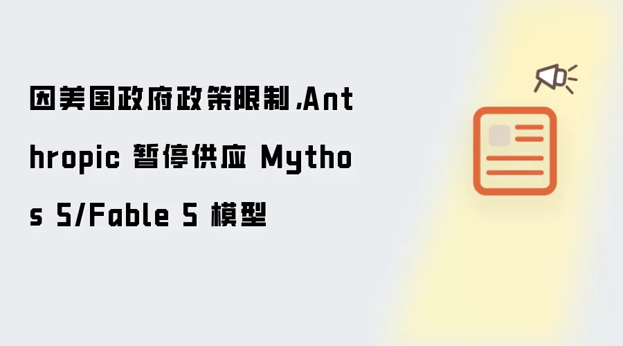 因美国政府政策限制,Anthropic 暂停供应 Mythos 5/Fable 5 模型