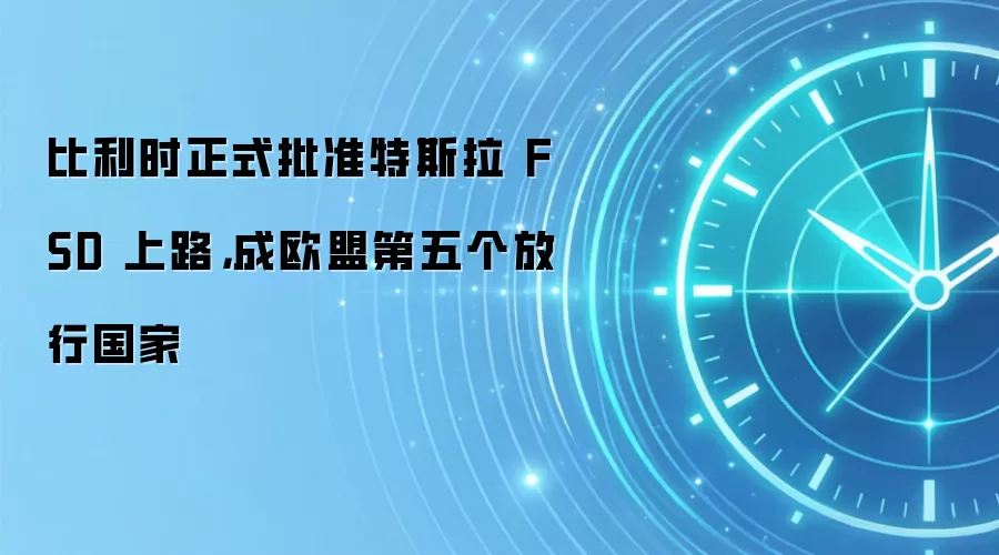 比利时正式批准特斯拉 FSD 上路,成欧盟第五个放行国家