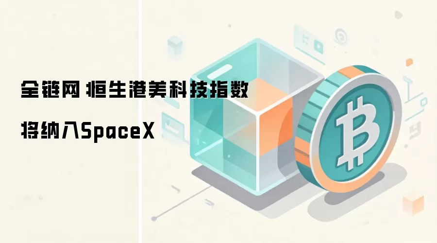 全链网:恒生港美科技指数将纳入SpaceX