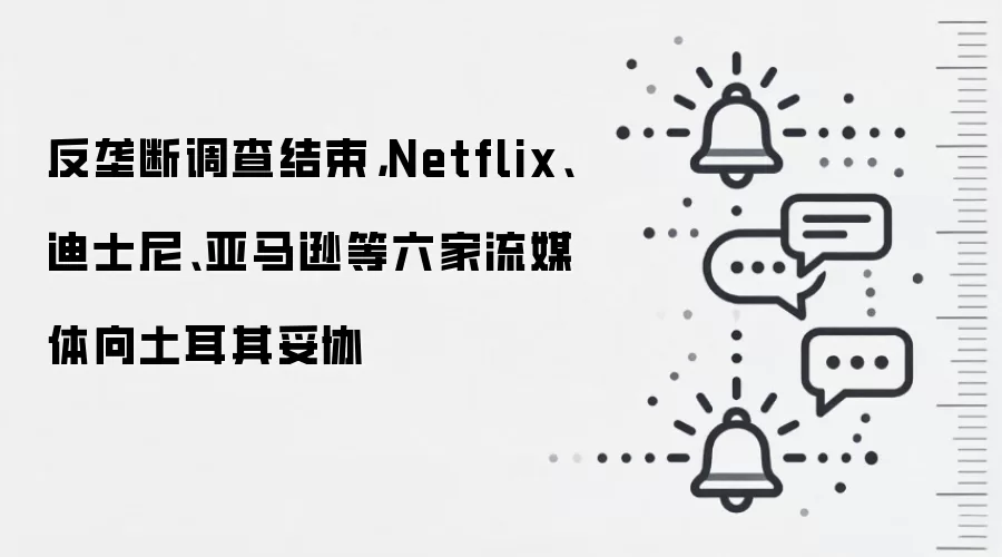 反垄断调查结束,Netflix、迪士尼、亚马逊等六家流媒体向土耳其妥协