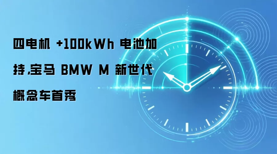 四电机 +100kWh 电池加持,宝马BMW M新世代概念车首秀