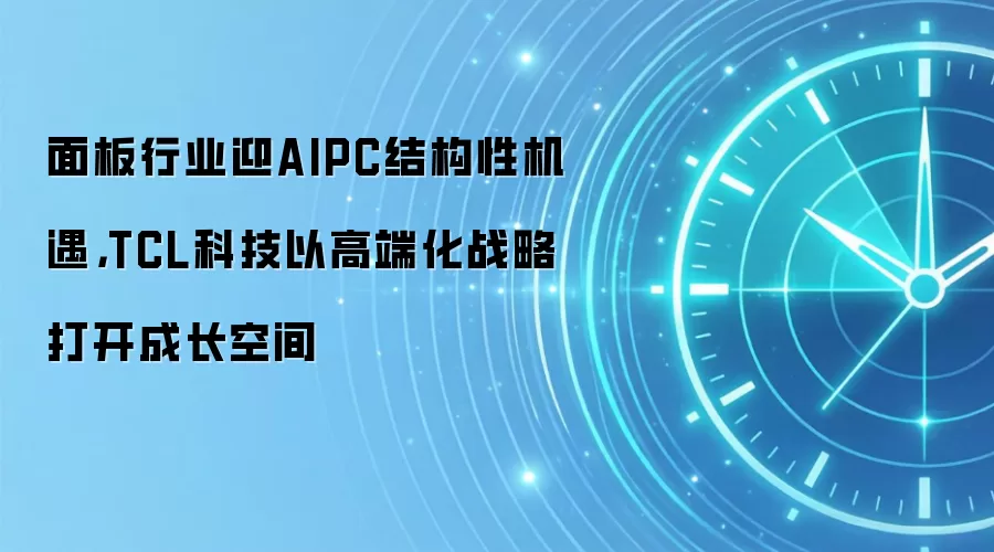 面板行业迎AIPC结构性机遇,TCL科技以高端化战略打开成长空间