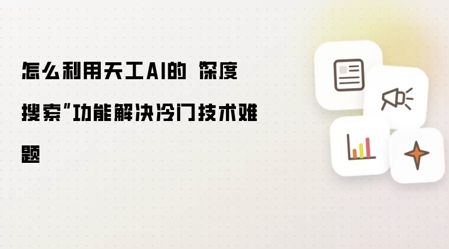 怎么利用天工AI的“深度搜索”功能解决冷门技术难题