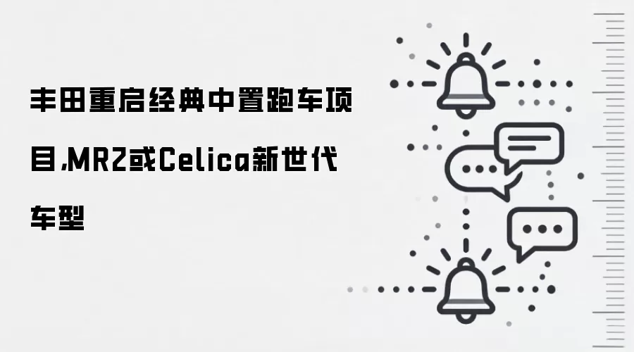 丰田重启经典中置跑车项目,MR2或Celica新世代车型