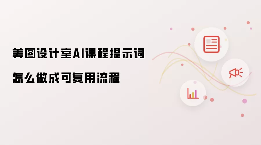 美图设计室AI课程提示词怎么做成可复用流程
