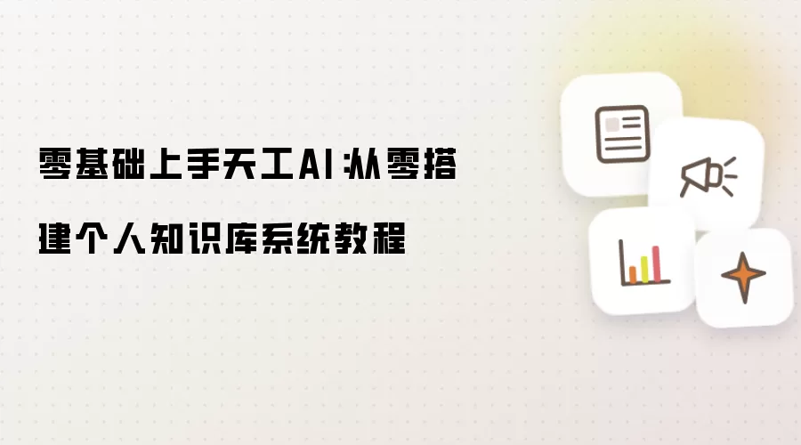 零基础上手天工AI：从零搭建个人知识库系统教程