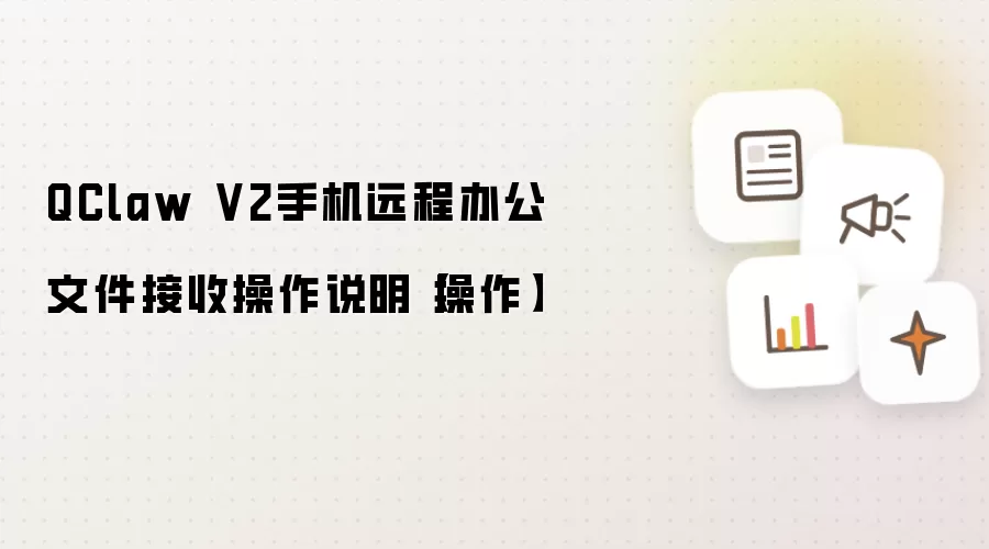 QClaw V2手机远程办公文件接收操作说明【操作】