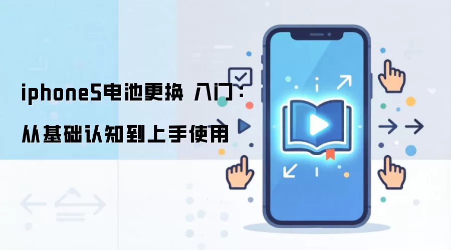 iphone5电池更换 入门:从基础认知到上手使用