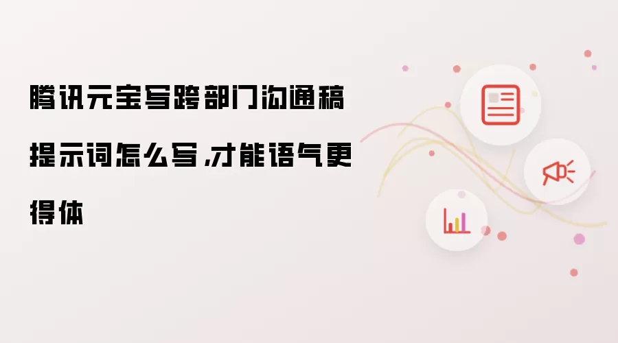 腾讯元宝写跨部门沟通稿提示词怎么写,才能语气更得体