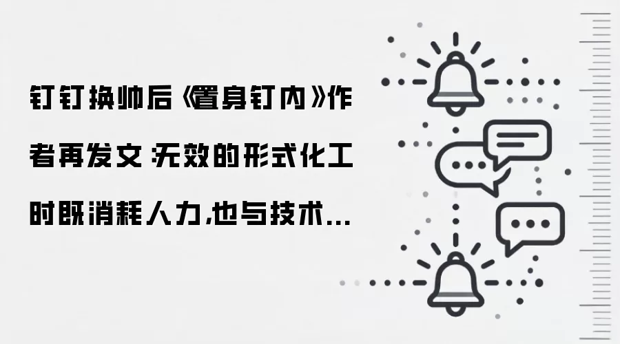 钉钉换帅后《置身钉内》作者再发文:无效的形式化工时既消耗人力,也与技术发展的初衷相悖
