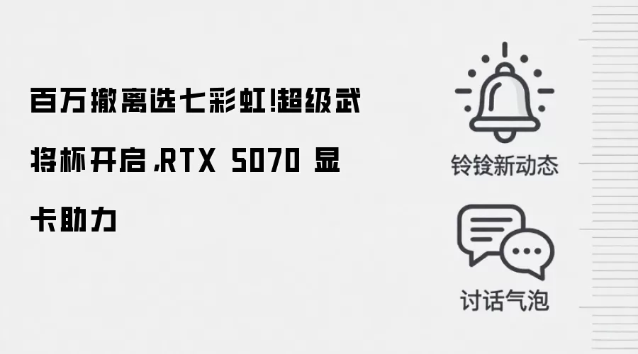 百万撤离选七彩虹！超级武将杯开启，RTX 5070 显卡助力