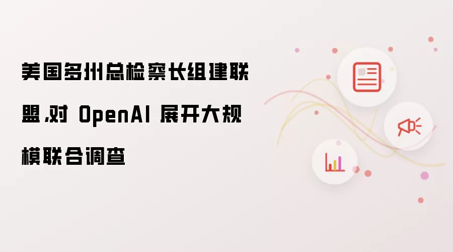 美国多州总检察长组建联盟,对 OpenAI 展开大规模联合调查