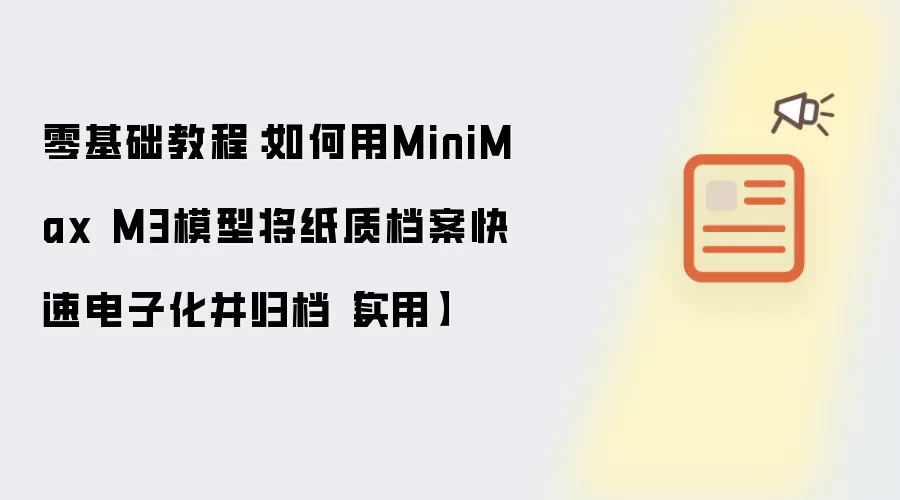 零基础教程：如何用MiniMax M3模型将纸质档案快速电子化并归档【实用】