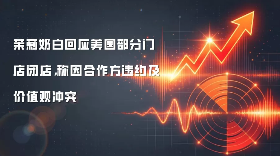 茉莉奶白回应美国部分门店闭店，称因合作方违约及价值观冲突