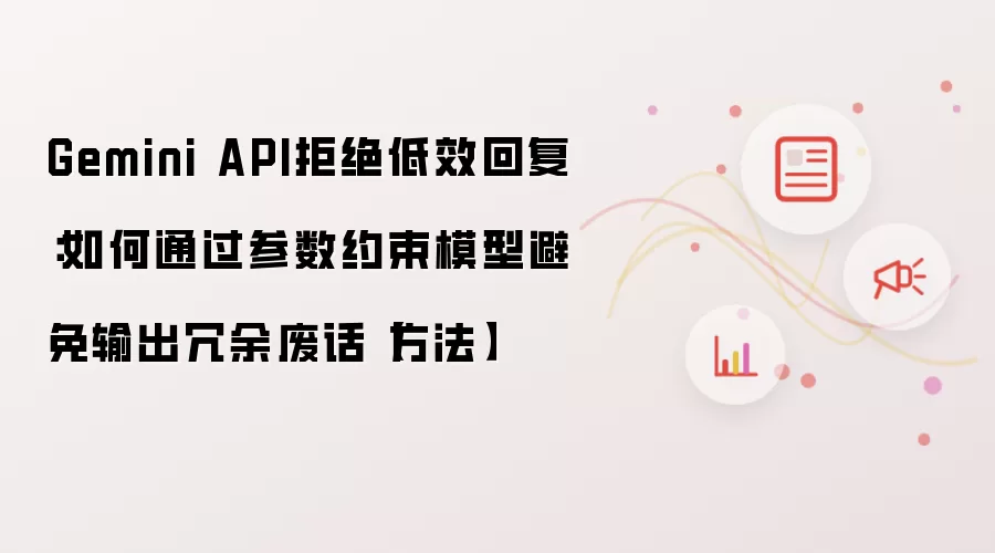 Gemini API拒绝低效回复:如何通过参数约束模型避免输出冗余废话【方法】