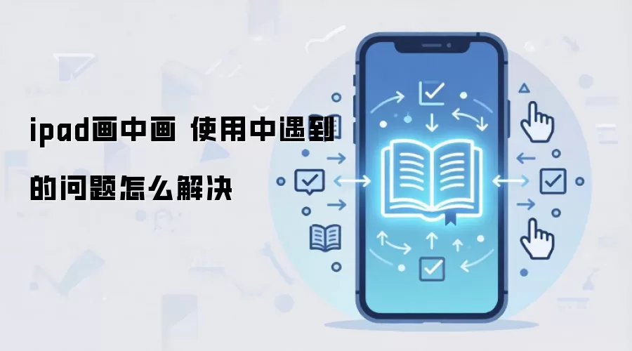ipad画中画 使用中遇到的问题怎么解决