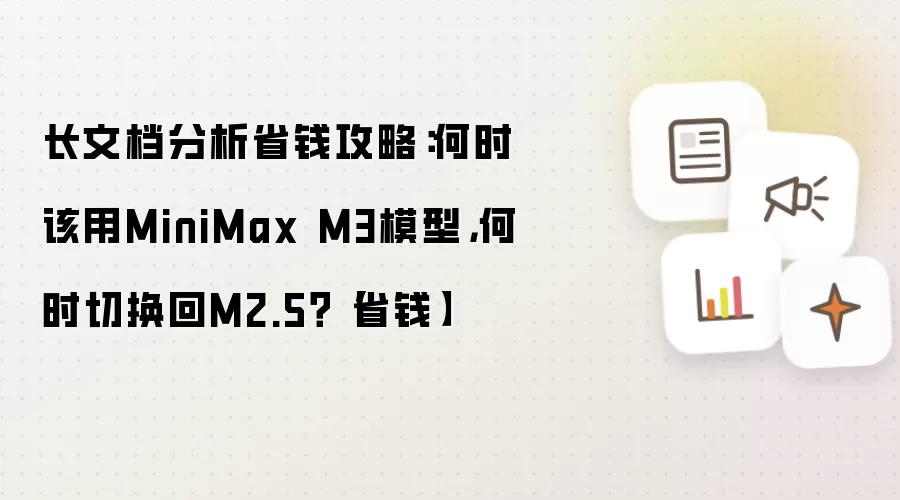 长文档分析省钱攻略:何时该用MiniMax M3模型,何时切换回M2.5?【省钱】
