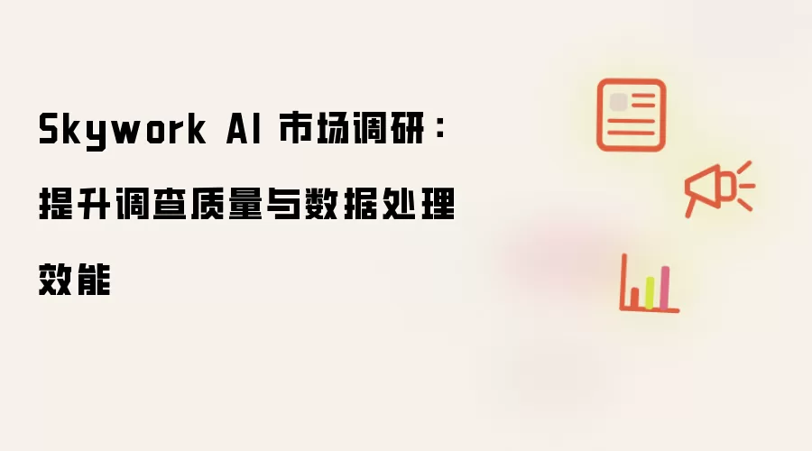 Skywork AI 市场调研:提升调查质量与数据处理效能