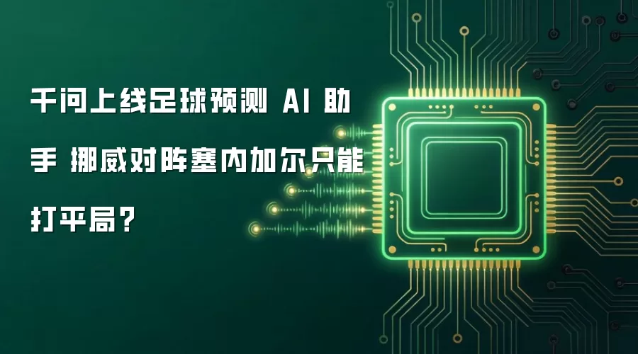 千问上线足球预测 AI 助手 挪威对阵塞内加尔只能打平局?