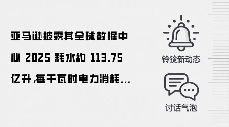 亚马逊披露其全球数据中心 2025 耗水约 113.75 亿升，每千瓦时电力消耗 0.12 升水
