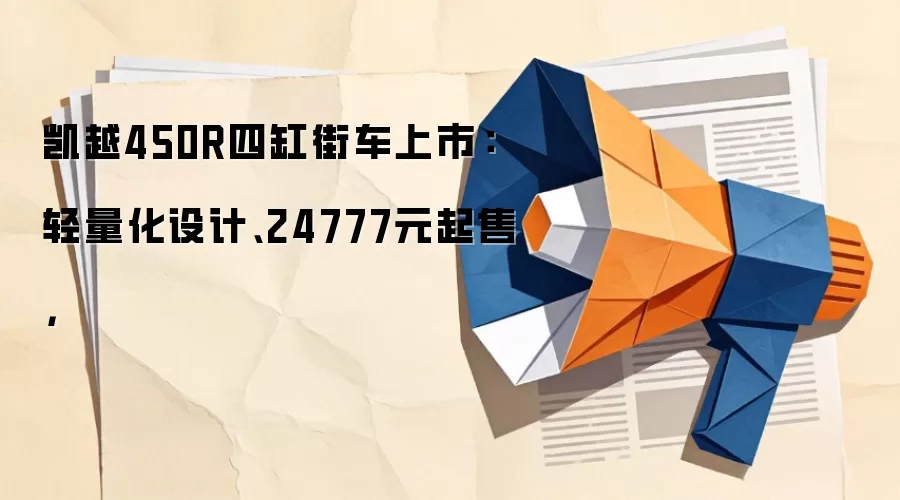 凯越450R四缸街车上市:轻量化设计、24777元起售,