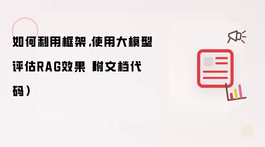 如何利用框架,使用大模型评估RAG效果(附文档代码)